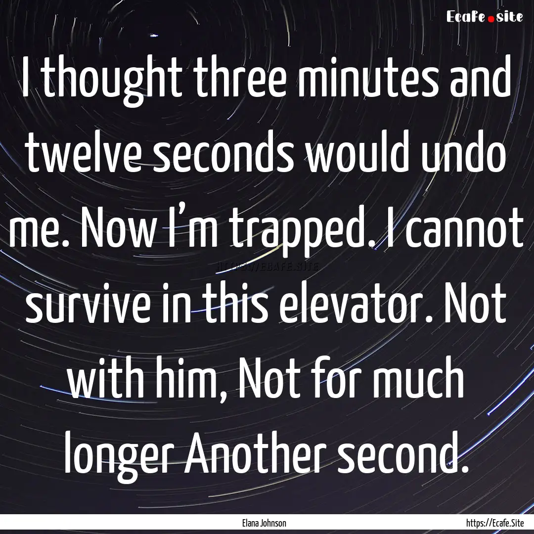 I thought three minutes and twelve seconds.... : Quote by Elana Johnson