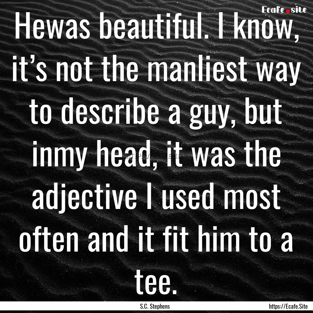 Hewas beautiful. I know, it’s not the manliest.... : Quote by S.C. Stephens