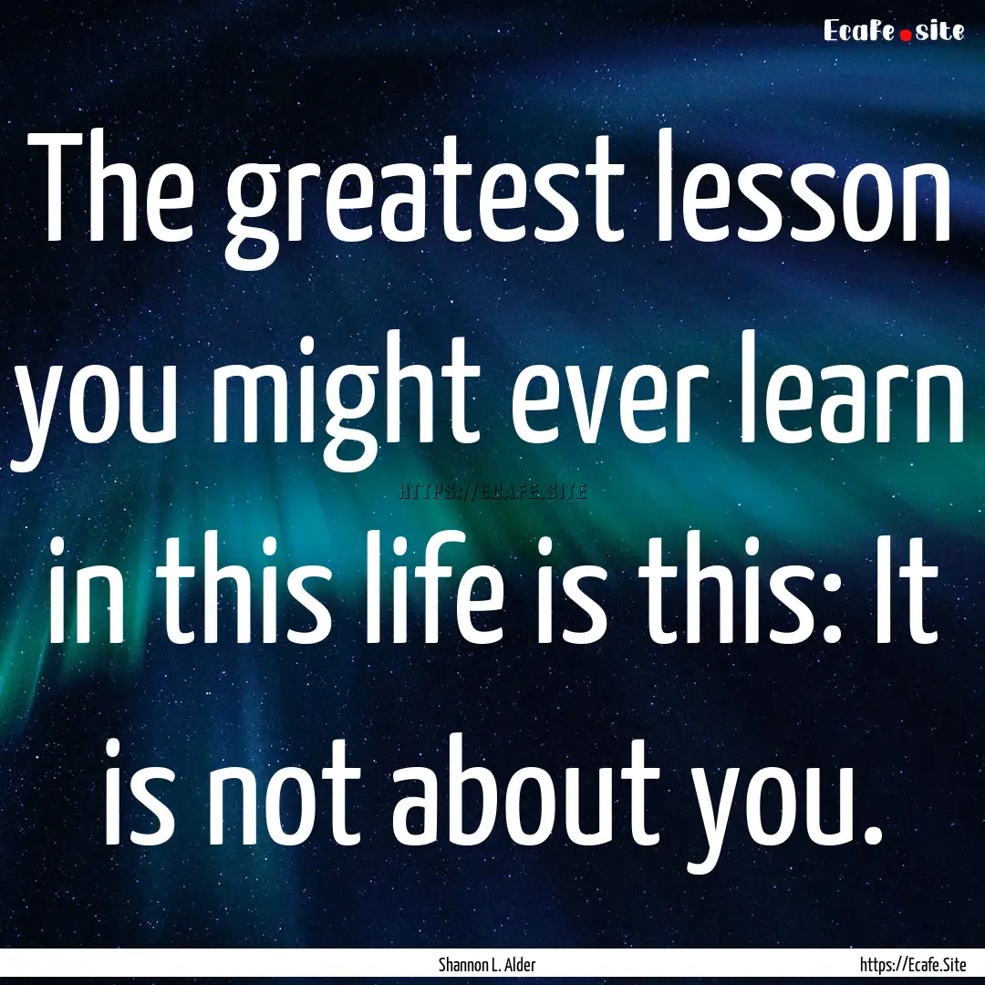 The greatest lesson you might ever learn.... : Quote by Shannon L. Alder