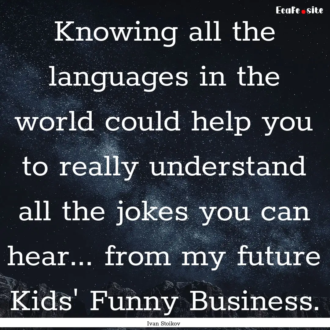 Knowing all the languages in the world could.... : Quote by Ivan Stoikov