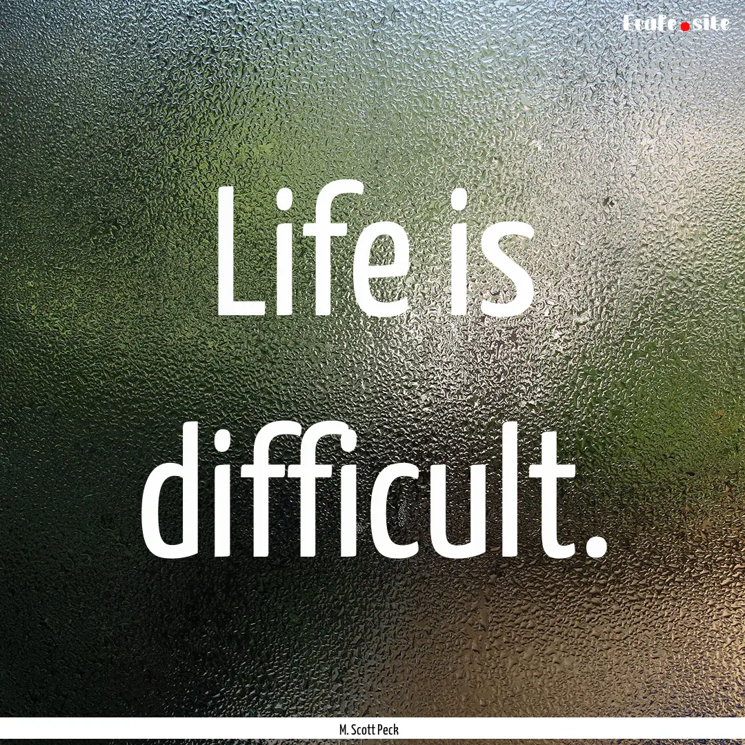 Life is difficult. : Quote by M. Scott Peck