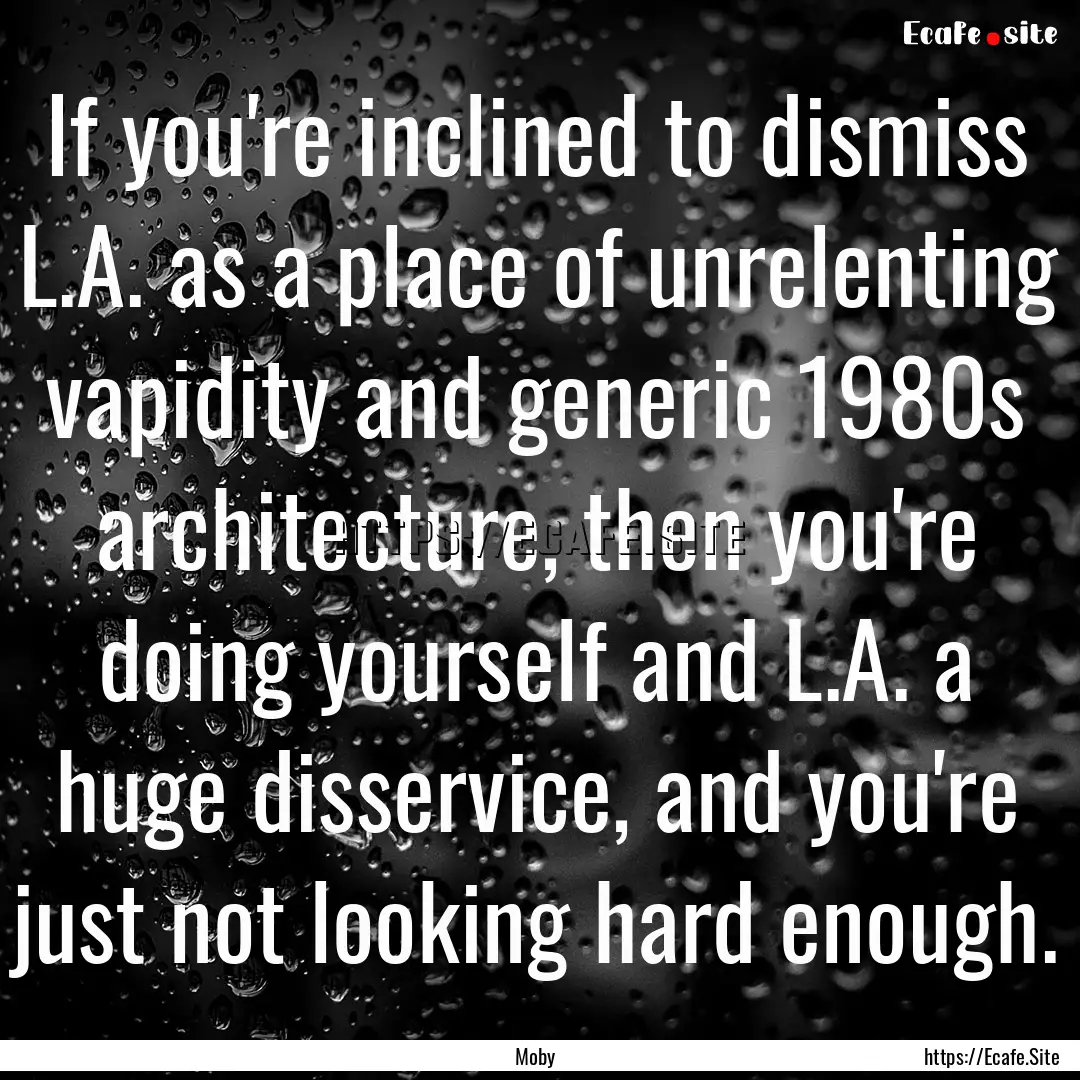 If you're inclined to dismiss L.A. as a place.... : Quote by Moby