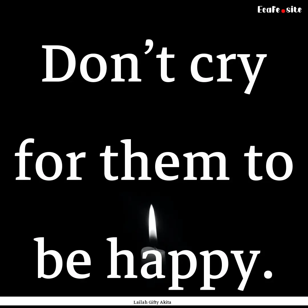 Don’t cry for them to be happy. : Quote by Lailah Gifty Akita