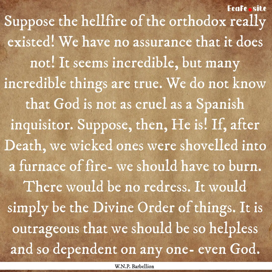 Suppose the hellfire of the orthodox really.... : Quote by W.N.P. Barbellion