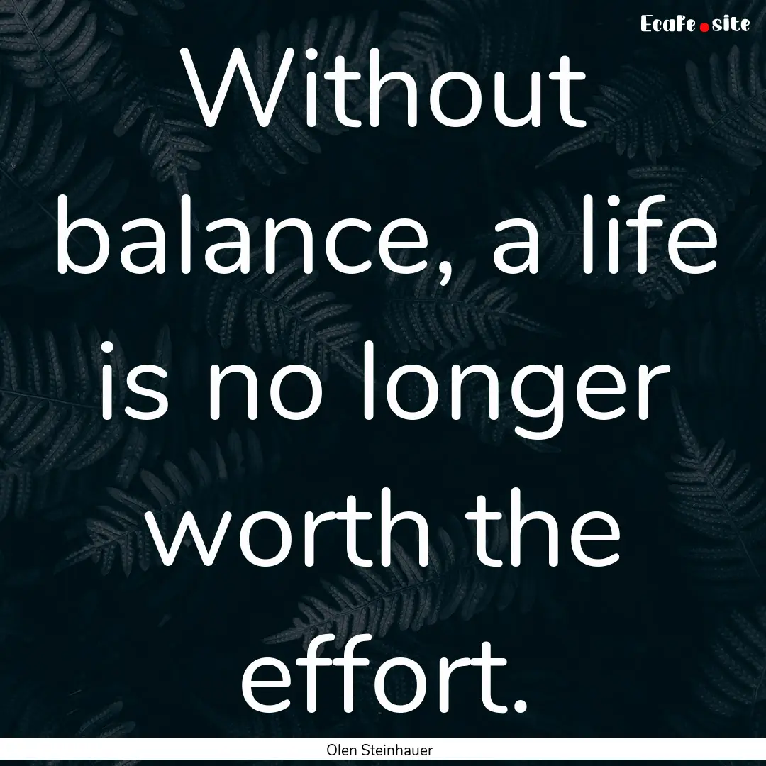 Without balance, a life is no longer worth.... : Quote by Olen Steinhauer