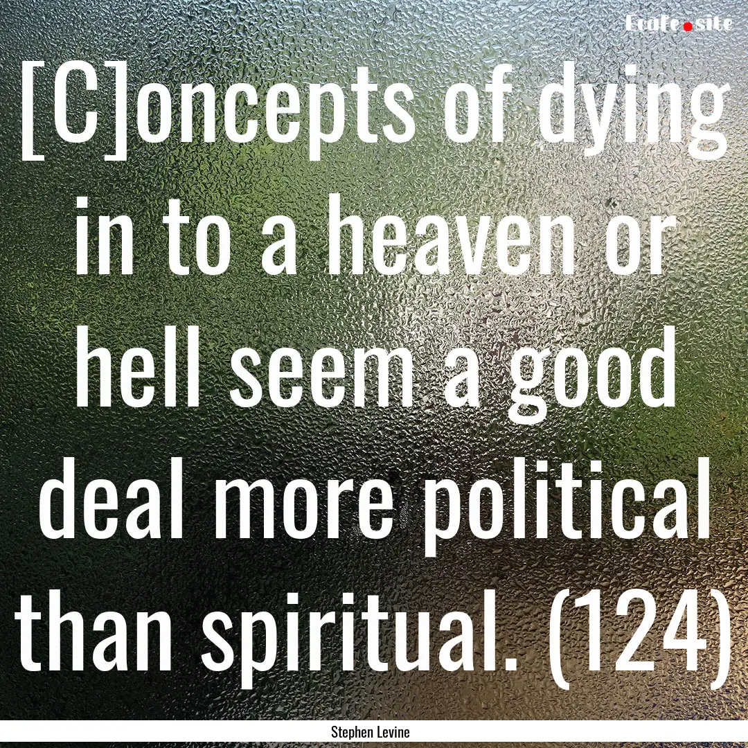 [C]oncepts of dying in to a heaven or hell.... : Quote by Stephen Levine