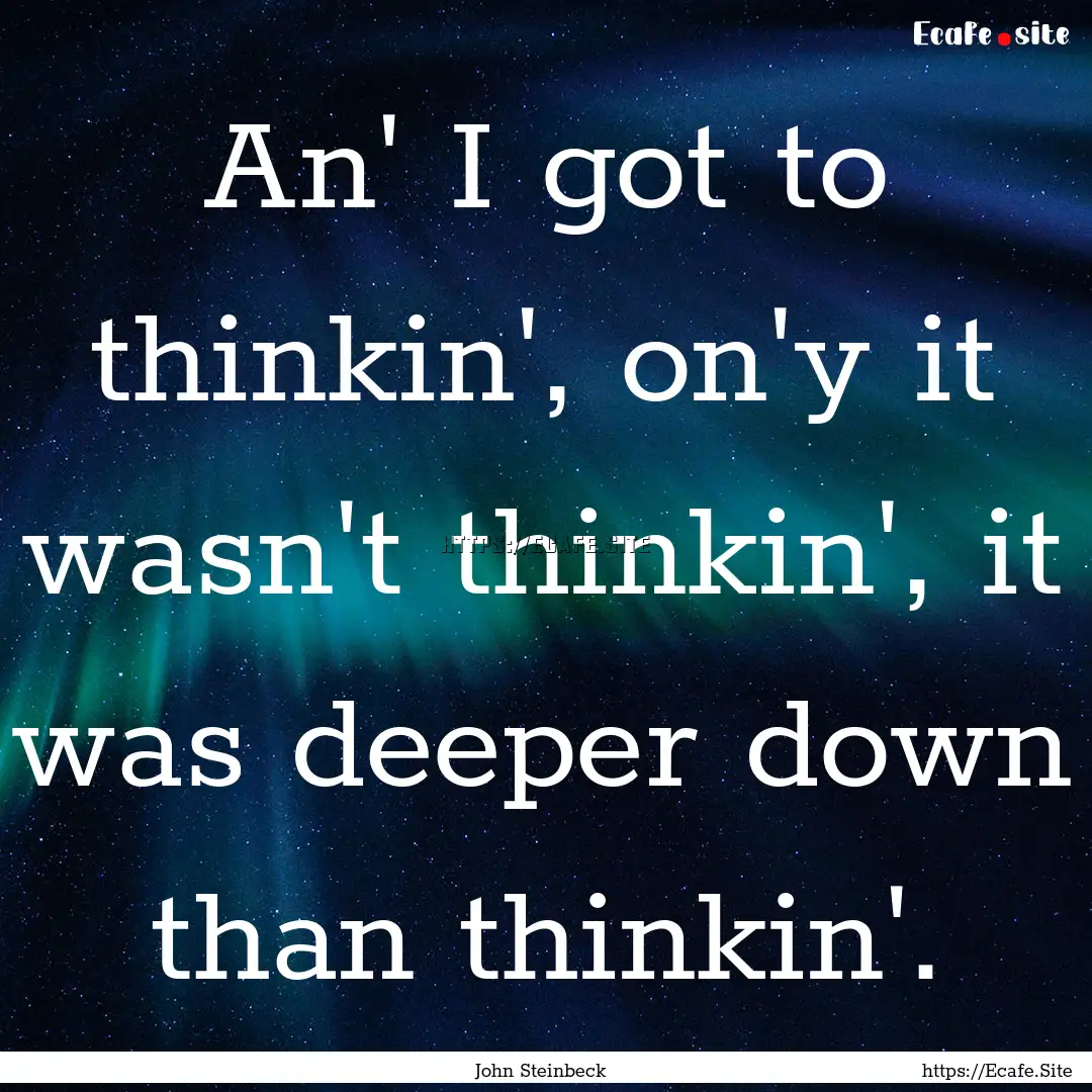 An' I got to thinkin', on'y it wasn't thinkin',.... : Quote by John Steinbeck