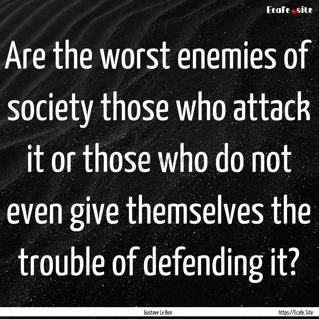 Are the worst enemies of society those who.... : Quote by Gustave Le Bon