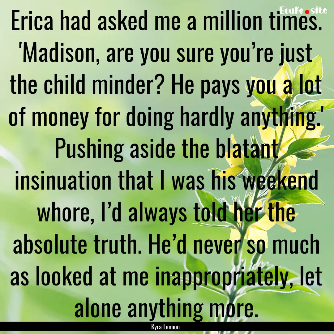 Erica had asked me a million times. 'Madison,.... : Quote by Kyra Lennon