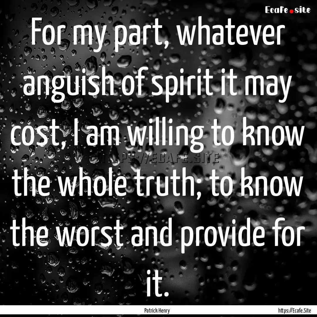 For my part, whatever anguish of spirit it.... : Quote by Patrick Henry