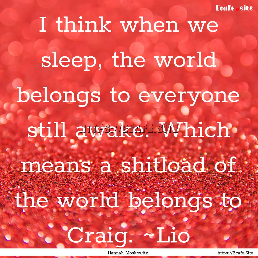 I think when we sleep, the world belongs.... : Quote by Hannah Moskowitz