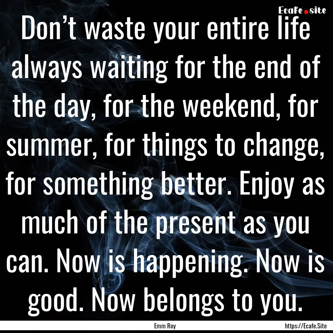 Don’t waste your entire life always waiting.... : Quote by Emm Roy