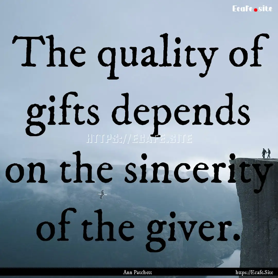 The quality of gifts depends on the sincerity.... : Quote by Ann Patchett