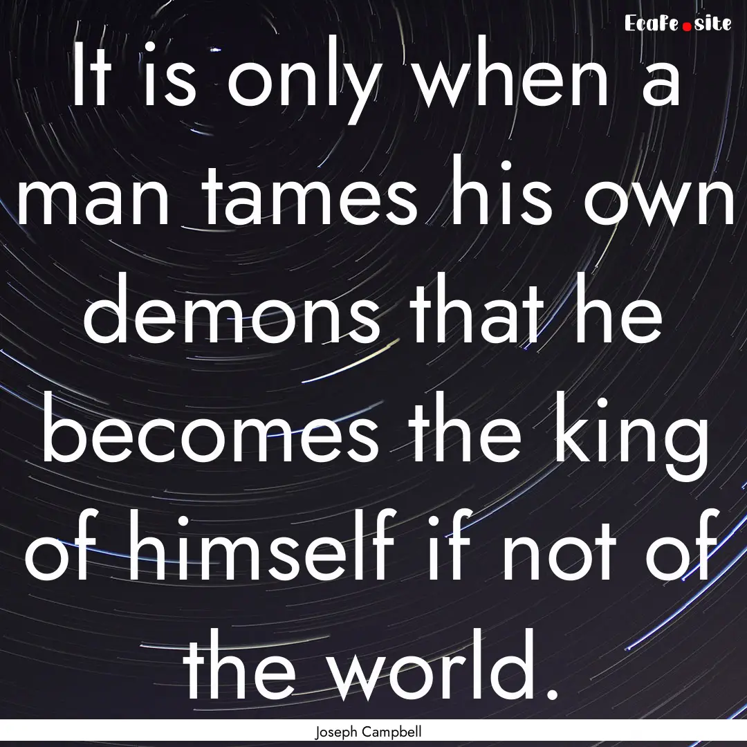 It is only when a man tames his own demons.... : Quote by Joseph Campbell