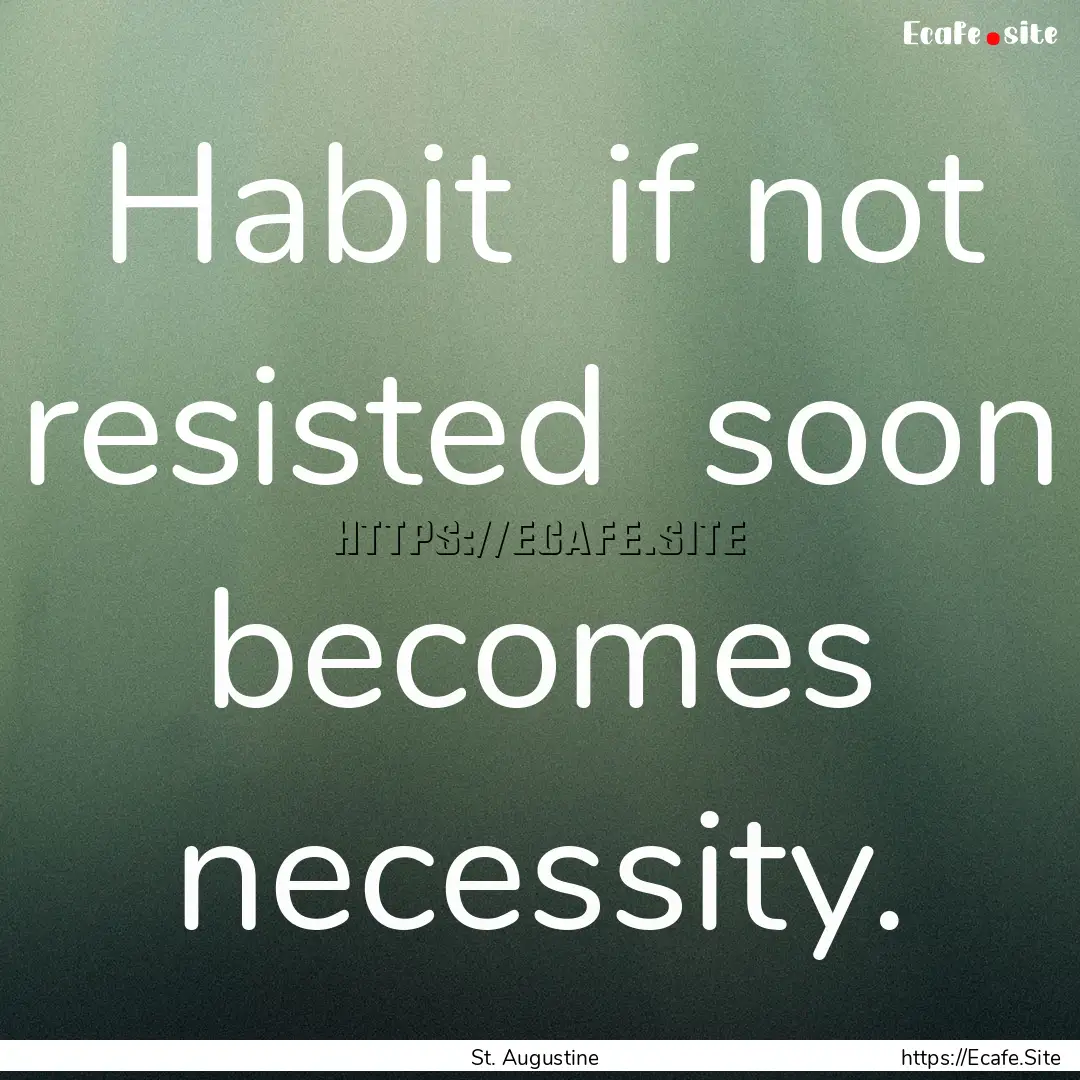 Habit if not resisted soon becomes necessity..... : Quote by St. Augustine