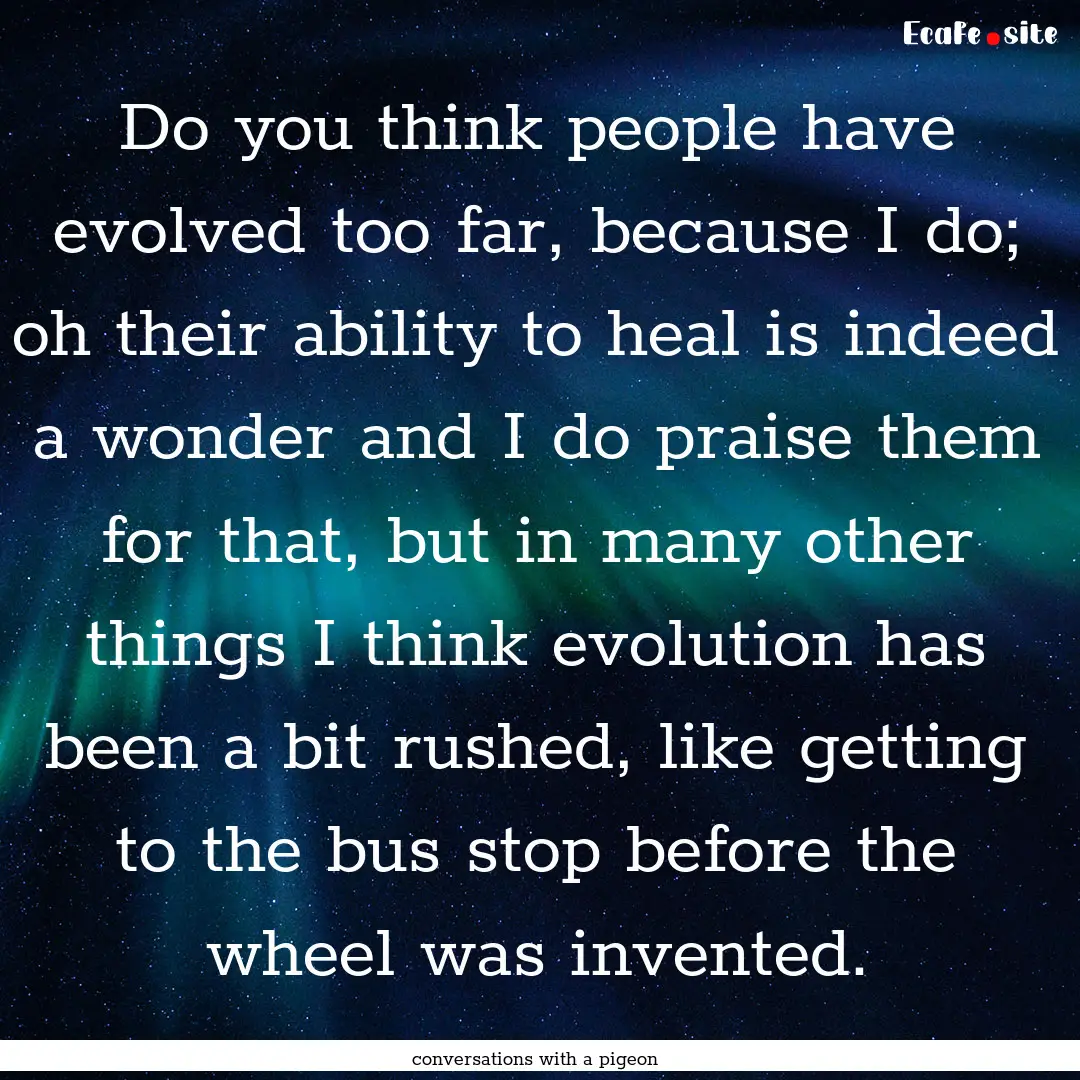 Do you think people have evolved too far,.... : Quote by conversations with a pigeon