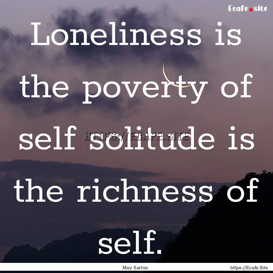 Loneliness is the poverty of self solitude.... : Quote by May Sarton