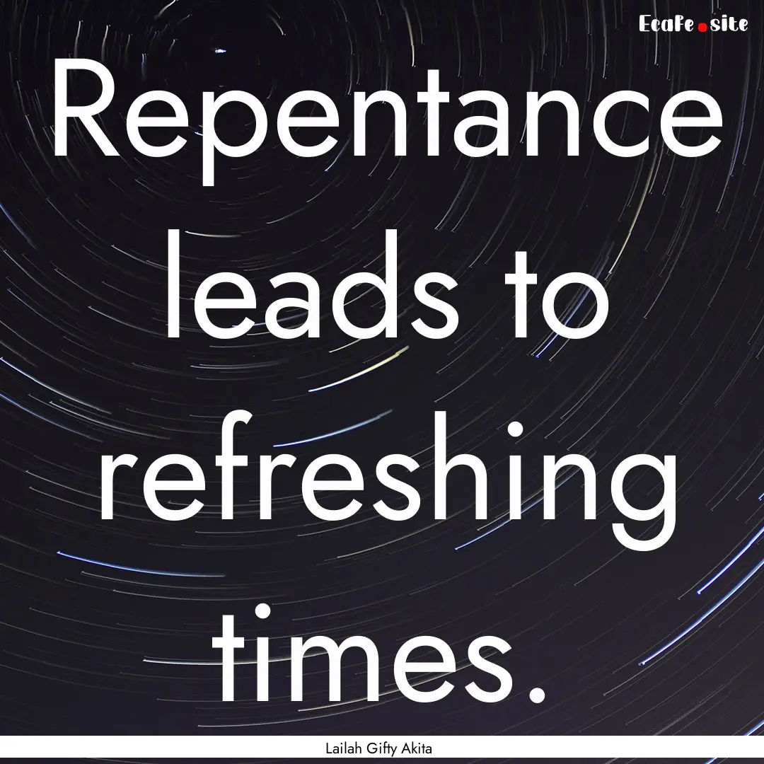 Repentance leads to refreshing times. : Quote by Lailah Gifty Akita