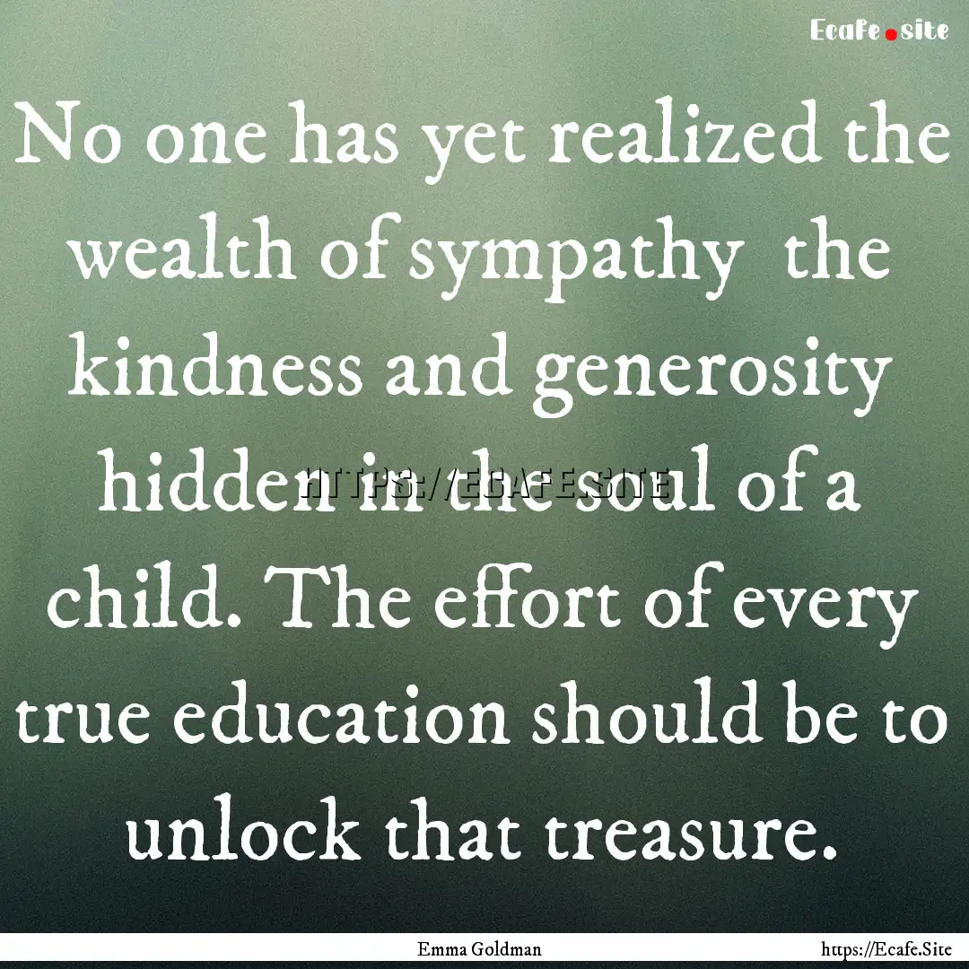 No one has yet realized the wealth of sympathy.... : Quote by Emma Goldman