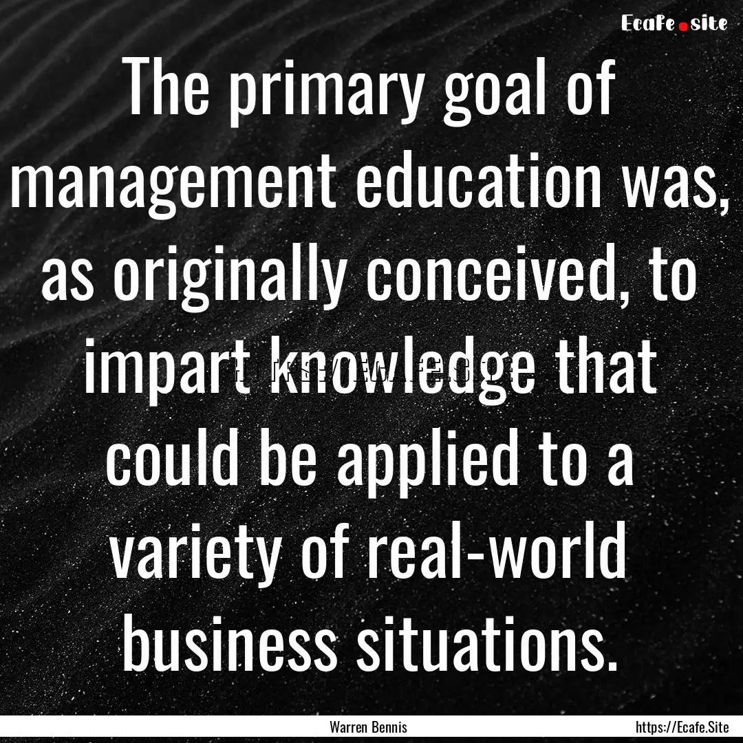 The primary goal of management education.... : Quote by Warren Bennis