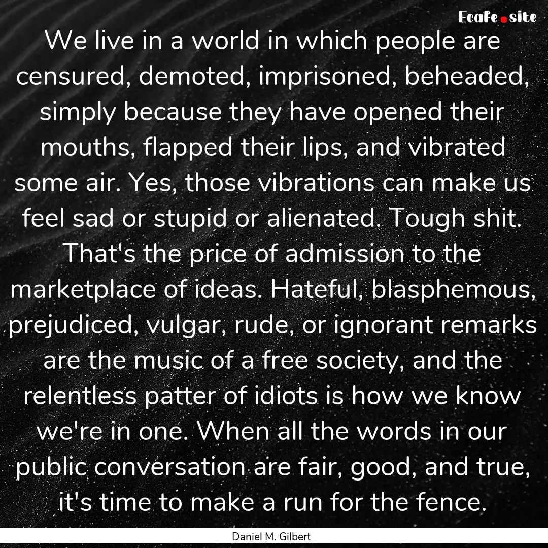 We live in a world in which people are censured,.... : Quote by Daniel M. Gilbert