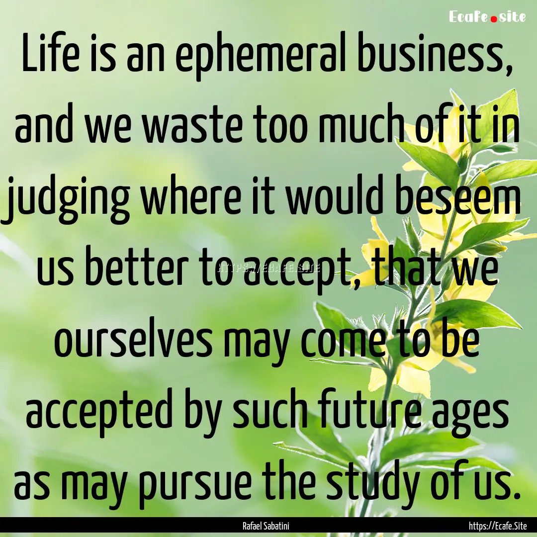 Life is an ephemeral business, and we waste.... : Quote by Rafael Sabatini