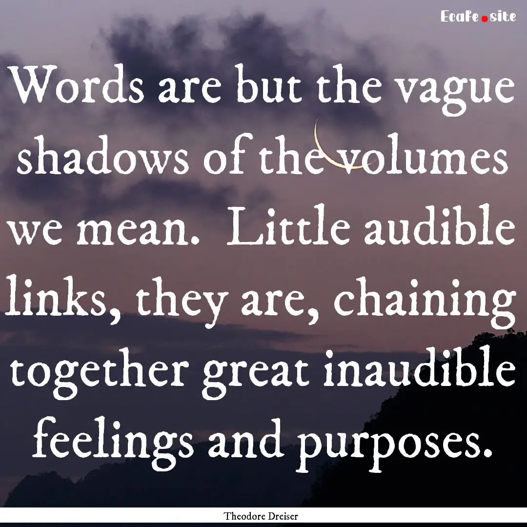 Words are but the vague shadows of the volumes.... : Quote by Theodore Dreiser