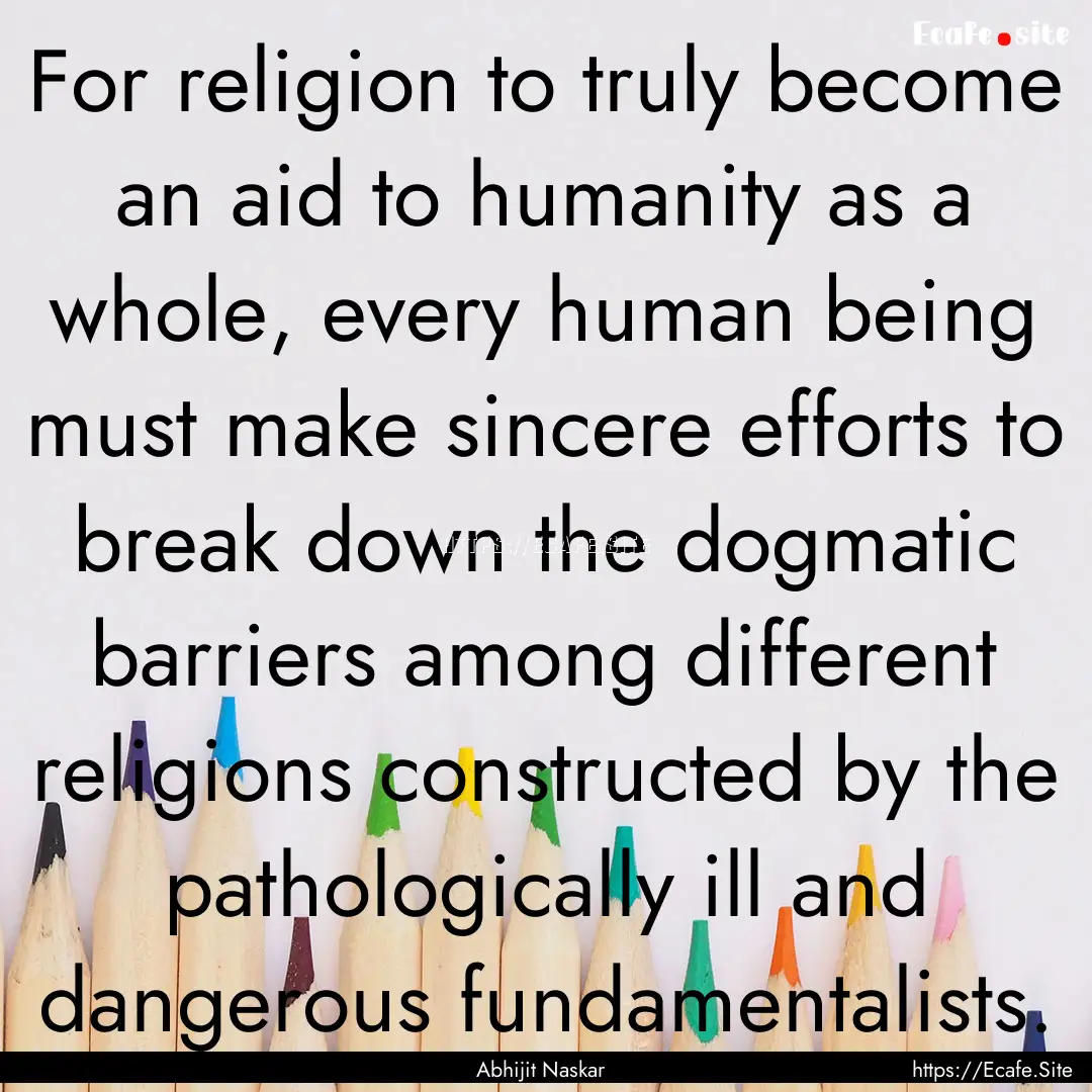 For religion to truly become an aid to humanity.... : Quote by Abhijit Naskar