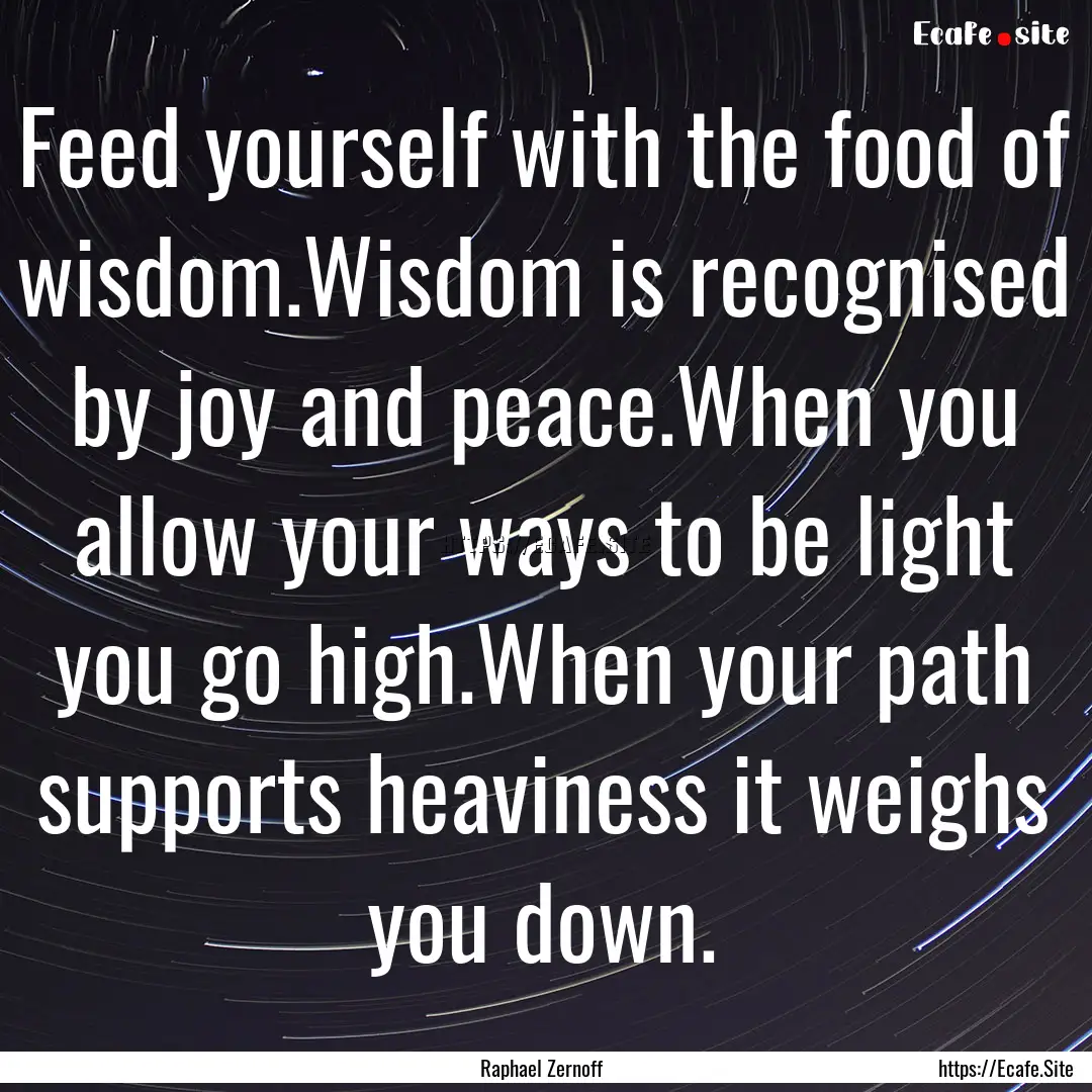 Feed yourself with the food of wisdom.Wisdom.... : Quote by Raphael Zernoff