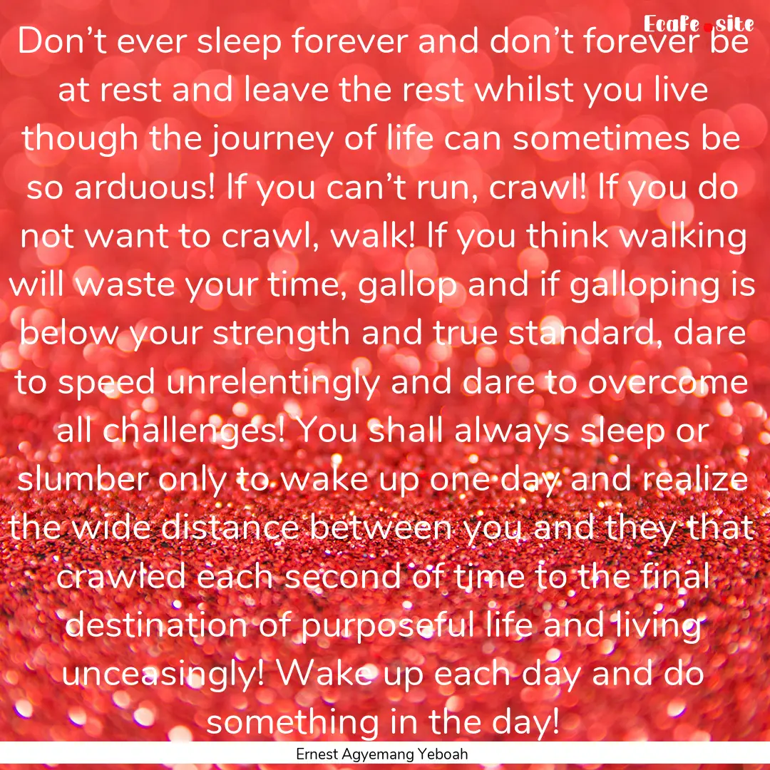 Don’t ever sleep forever and don’t forever.... : Quote by Ernest Agyemang Yeboah