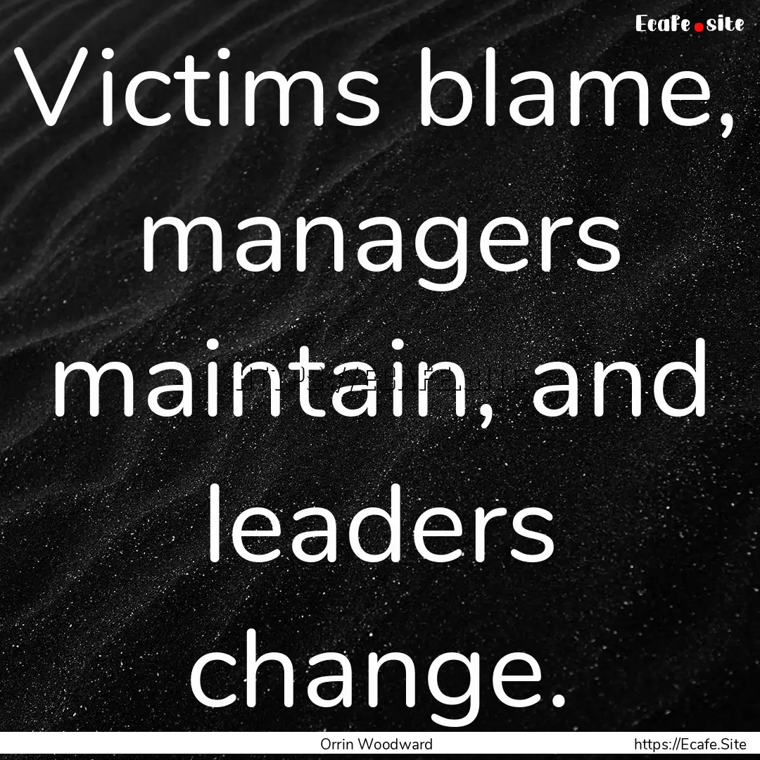 Victims blame, managers maintain, and leaders.... : Quote by Orrin Woodward