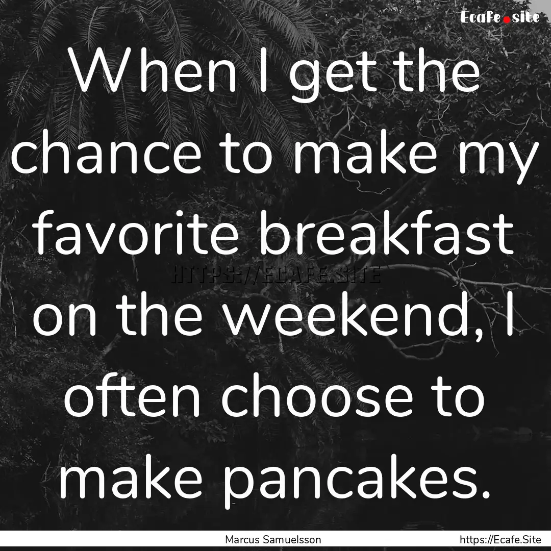 When I get the chance to make my favorite.... : Quote by Marcus Samuelsson