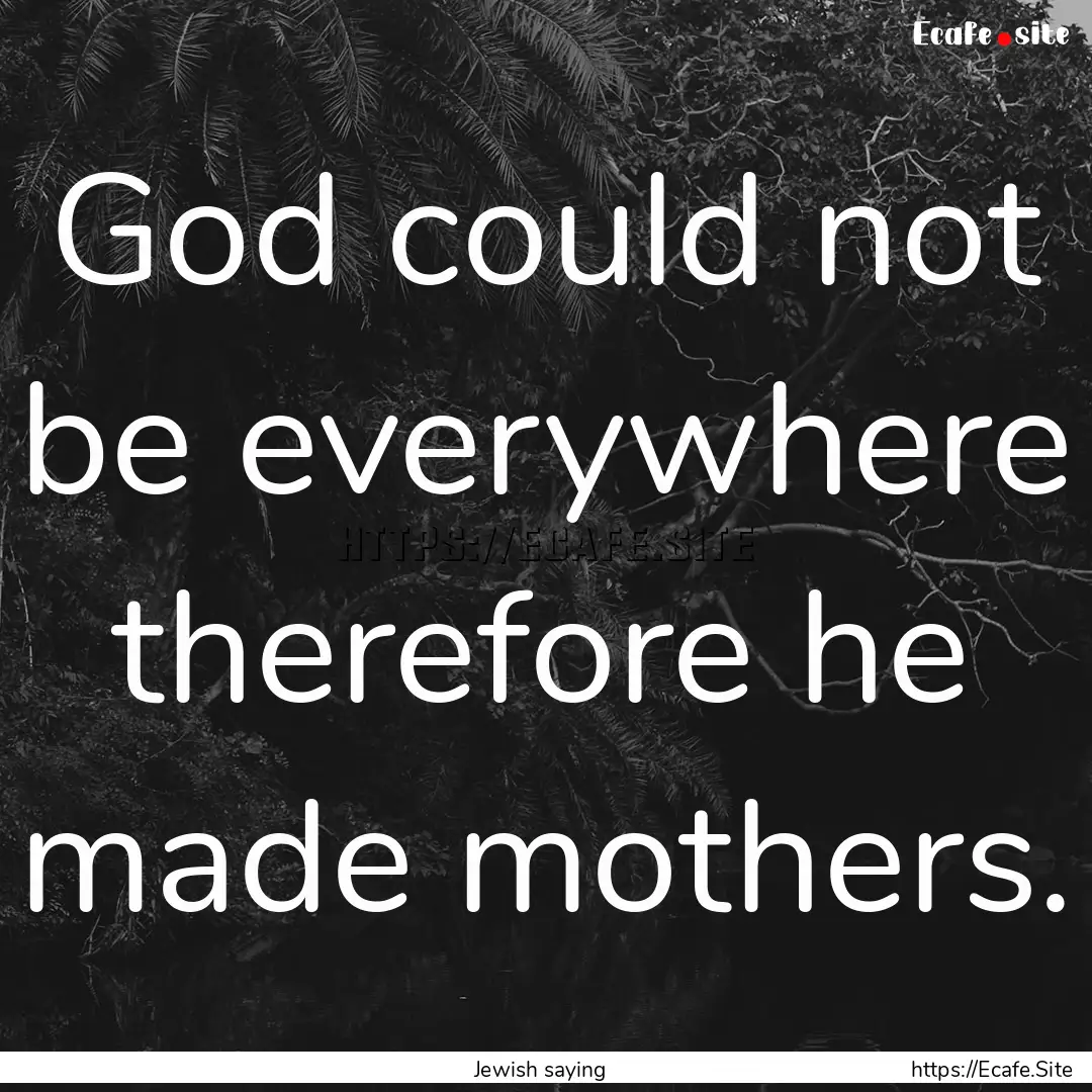 God could not be everywhere therefore he.... : Quote by Jewish saying