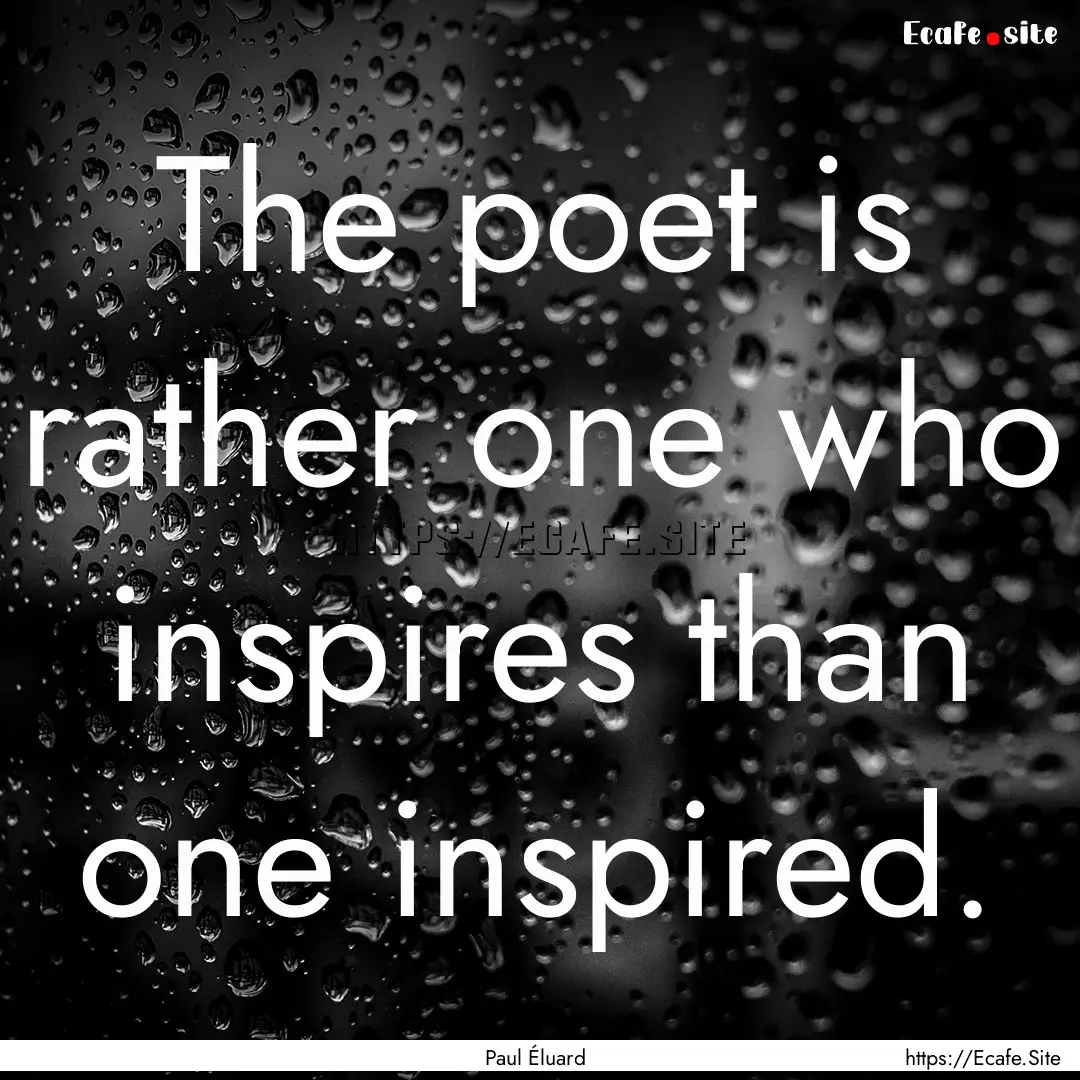 The poet is rather one who inspires than.... : Quote by Paul Éluard