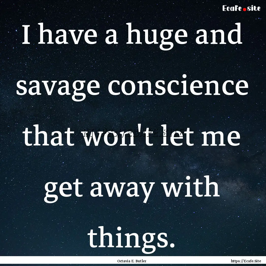 I have a huge and savage conscience that.... : Quote by Octavia E. Butler