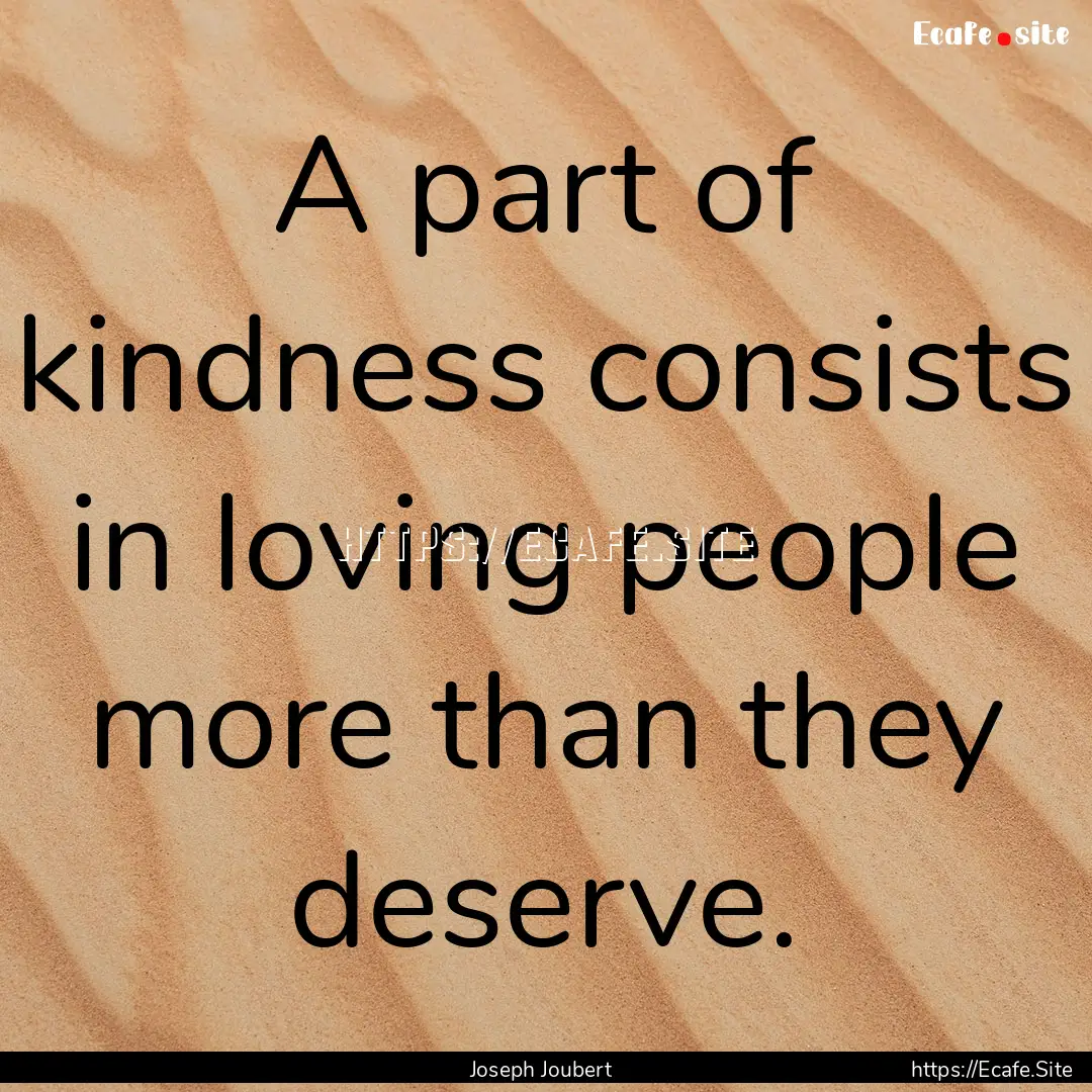 A part of kindness consists in loving people.... : Quote by Joseph Joubert