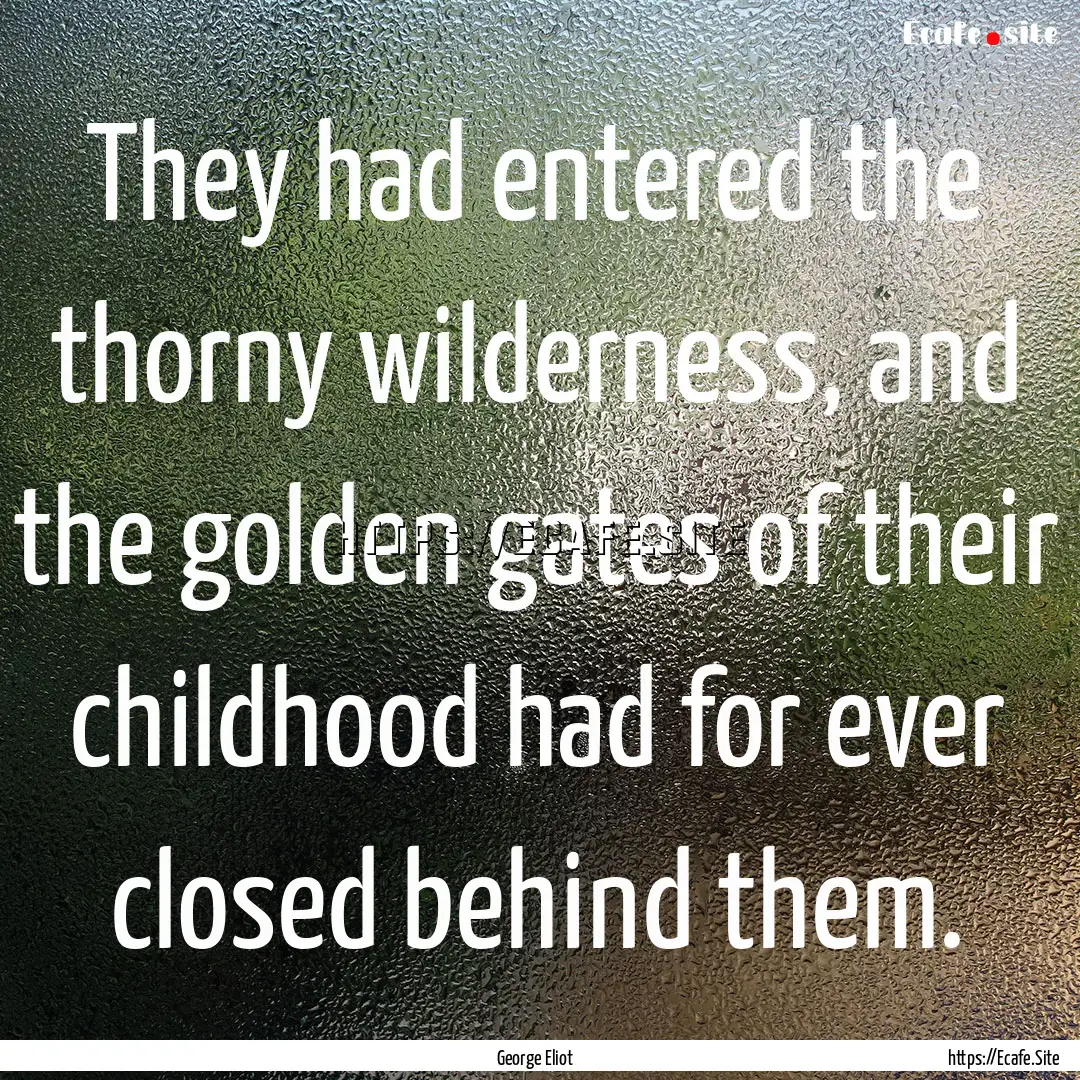 They had entered the thorny wilderness, and.... : Quote by George Eliot