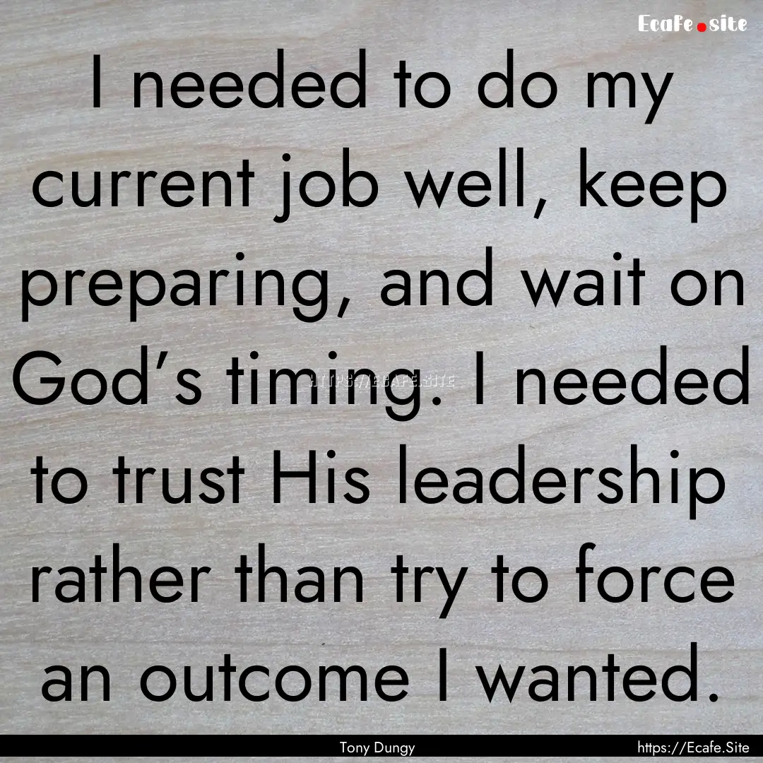 I needed to do my current job well, keep.... : Quote by Tony Dungy