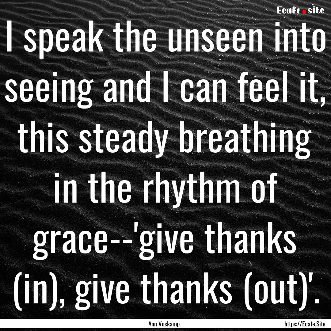 I speak the unseen into seeing and I can.... : Quote by Ann Voskamp