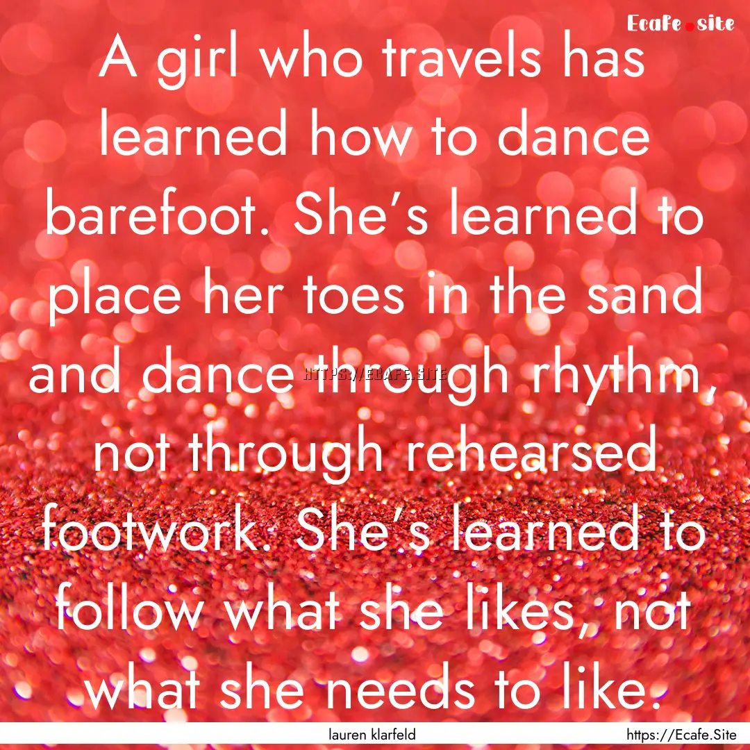 A girl who travels has learned how to dance.... : Quote by lauren klarfeld