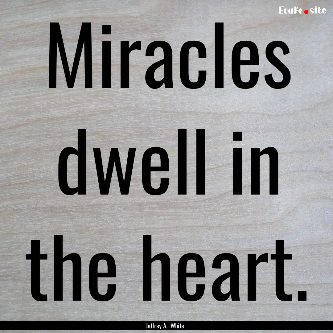 Miracles dwell in the heart. : Quote by Jeffrey A. White