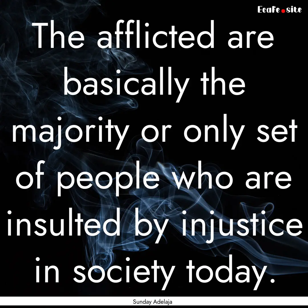 The afflicted are basically the majority.... : Quote by Sunday Adelaja