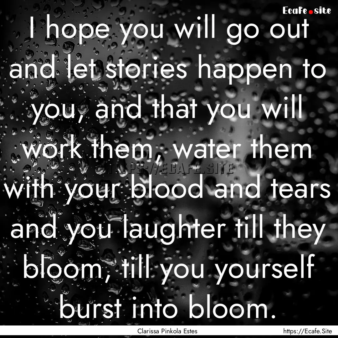 I hope you will go out and let stories happen.... : Quote by Clarissa Pinkola Estes