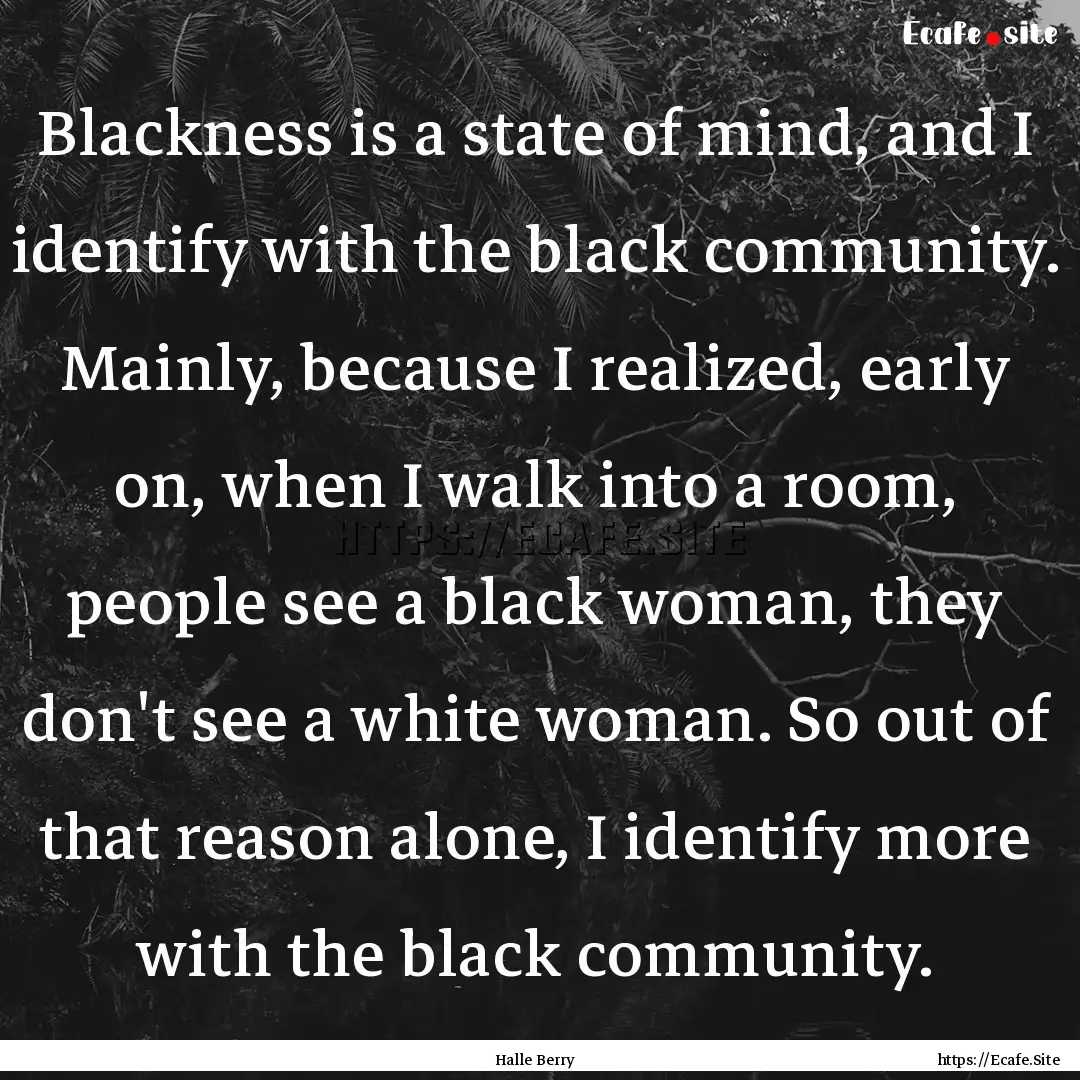 Blackness is a state of mind, and I identify.... : Quote by Halle Berry