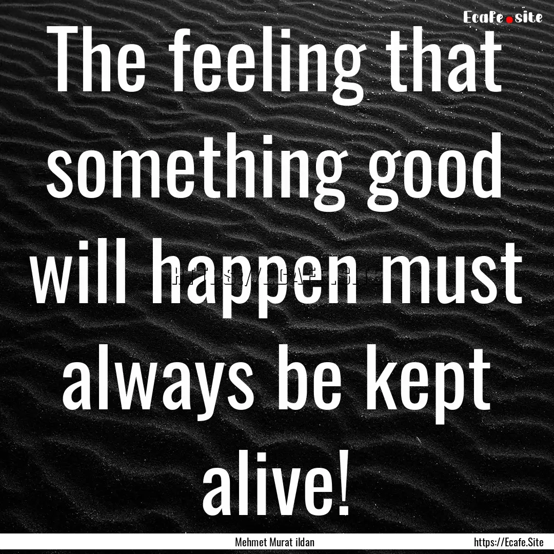 The feeling that something good will happen.... : Quote by Mehmet Murat ildan