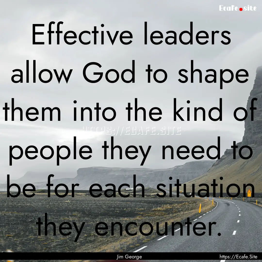 Effective leaders allow God to shape them.... : Quote by Jim George