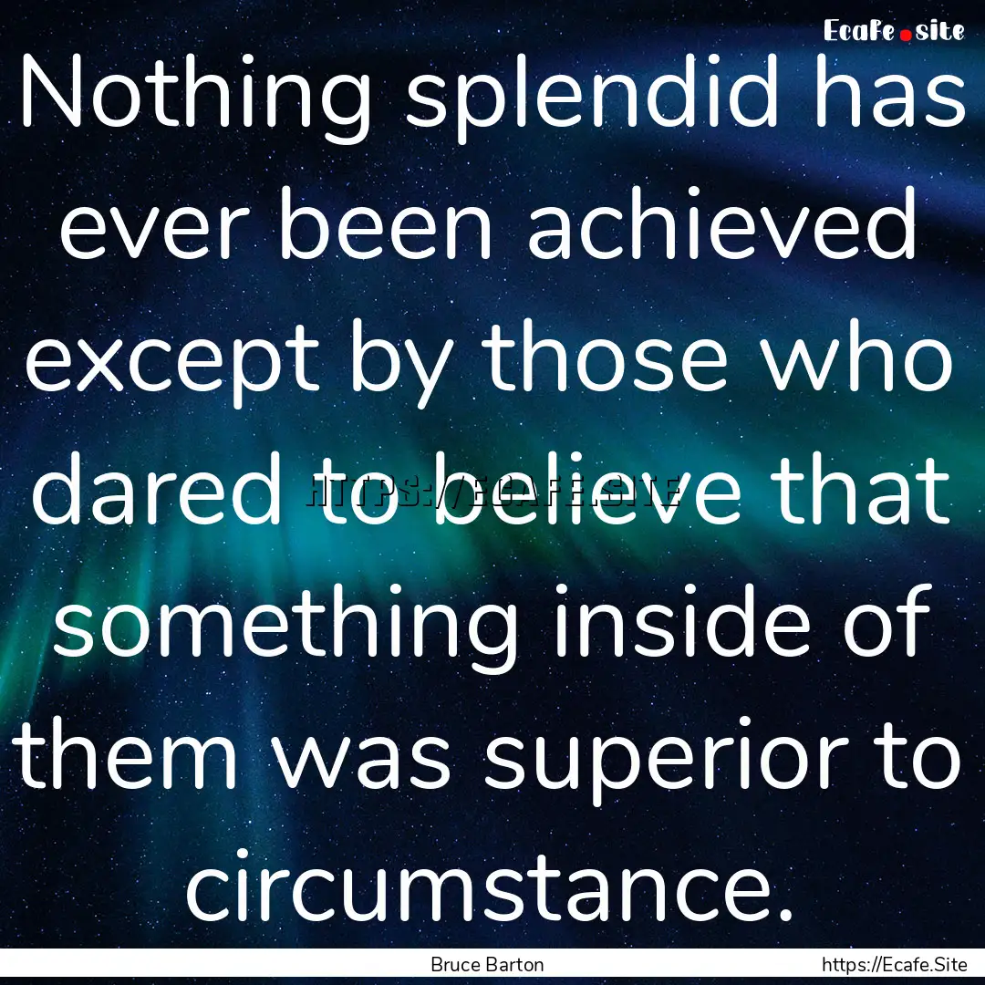 Nothing splendid has ever been achieved except.... : Quote by Bruce Barton