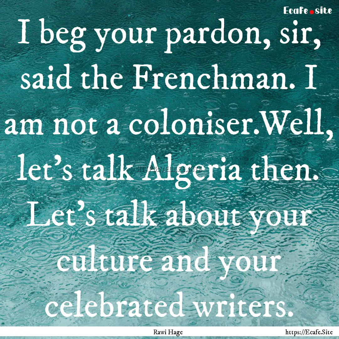 I beg your pardon, sir, said the Frenchman..... : Quote by Rawi Hage