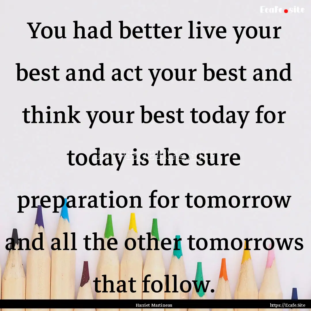 You had better live your best and act your.... : Quote by Harriet Martineau