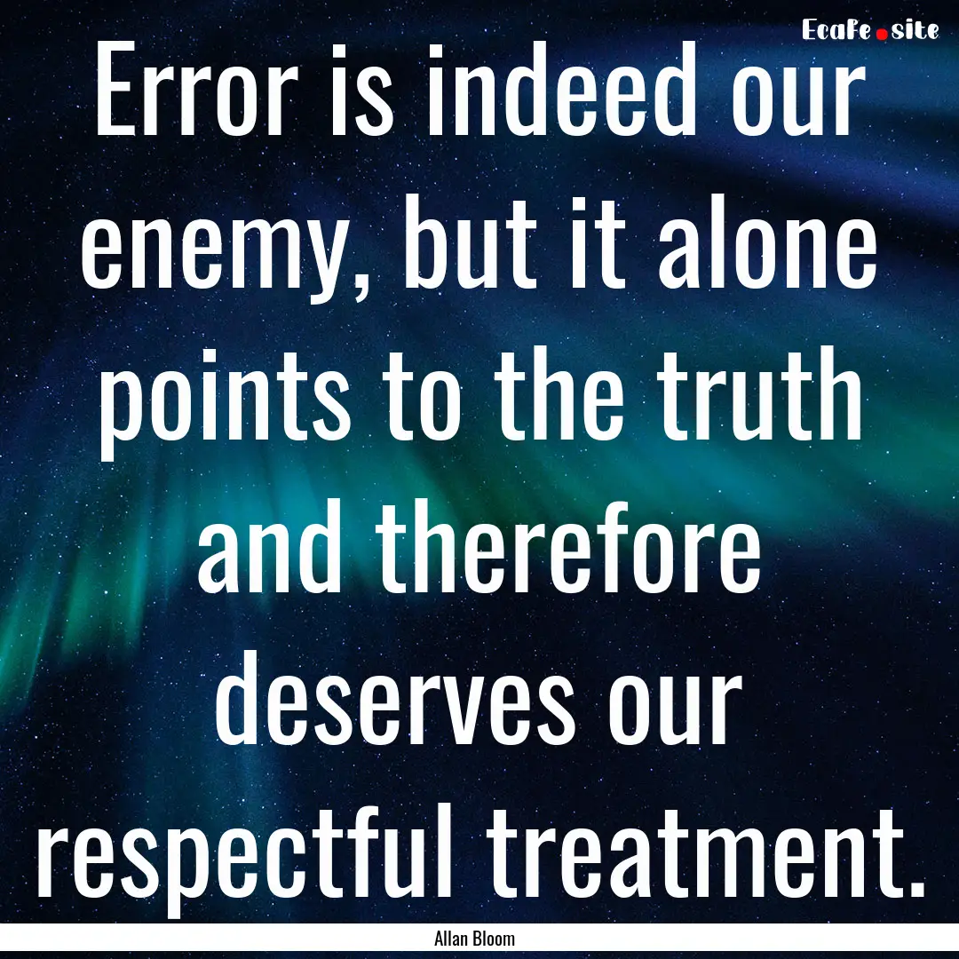 Error is indeed our enemy, but it alone points.... : Quote by Allan Bloom